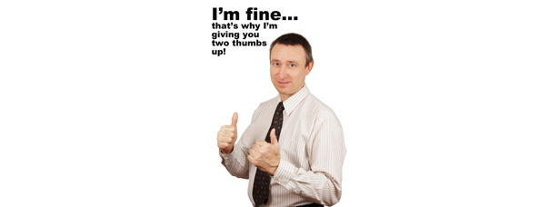 man giving thumbs up: "I'm fine... That's why I'm giving you two thumbs up!"