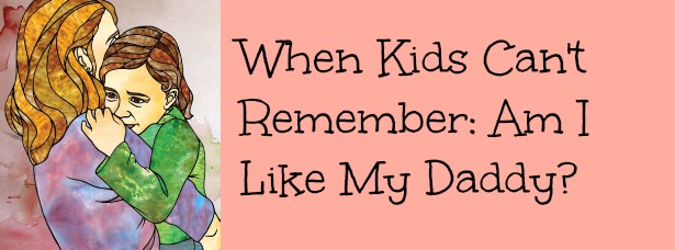 when kids can't remember: am I like my daddy?