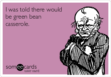 i-was-told-there-would-be-green-bean-casserole-d78e0