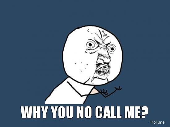 why you no call me