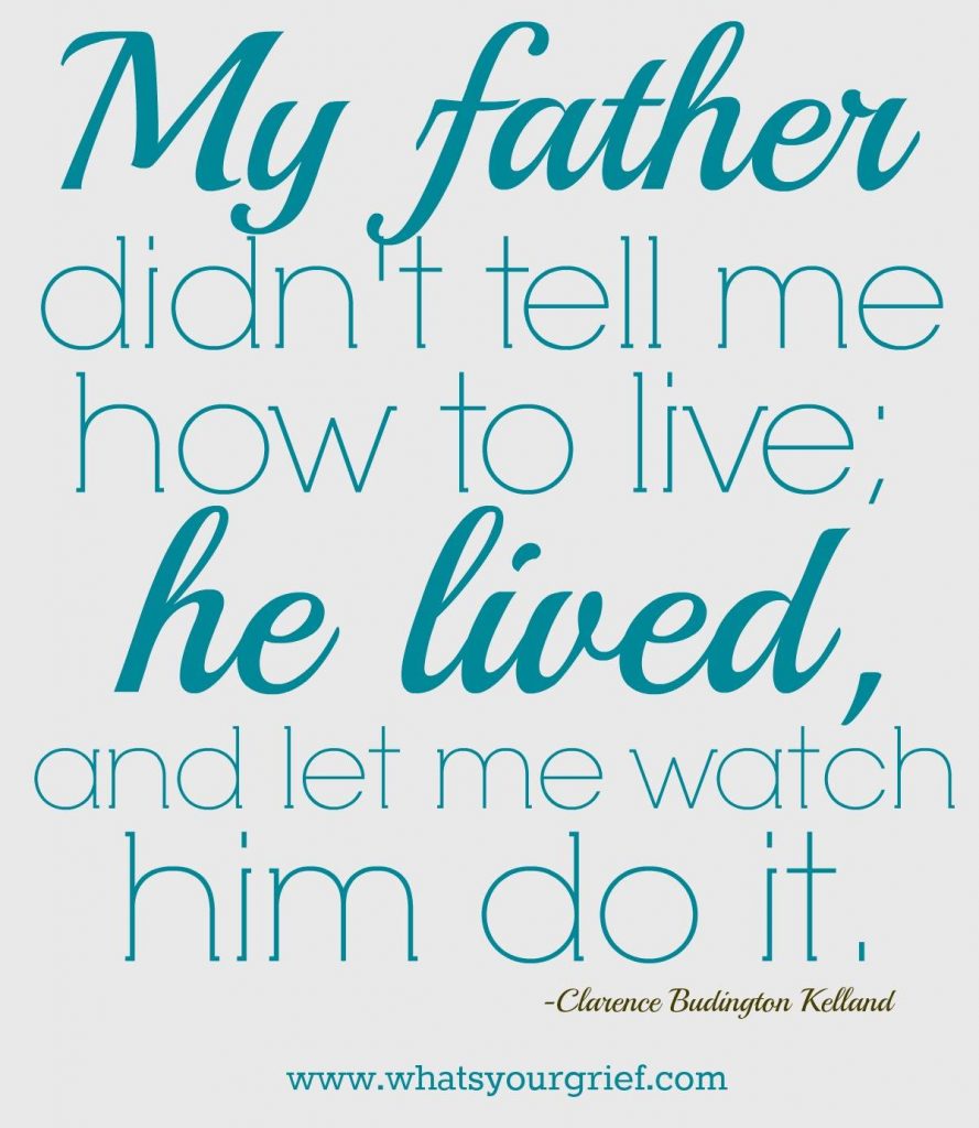 "My father didn't tell me how to live; he lived, and let me watch him do it." ~ Clarence Budington Kelland