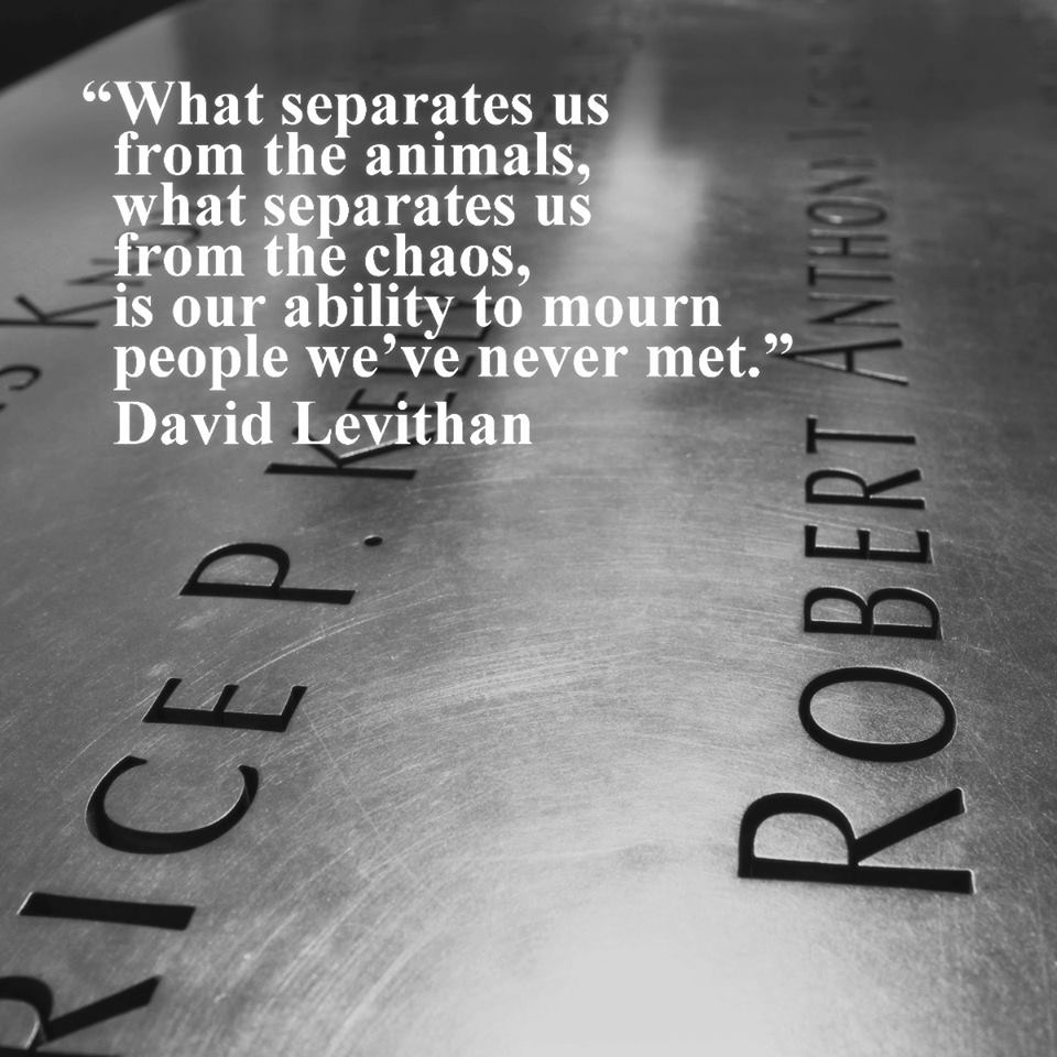 "What separates us from animals, what separates us from the chaos, is our ability to mourn people we've never met." ~ David Levithan