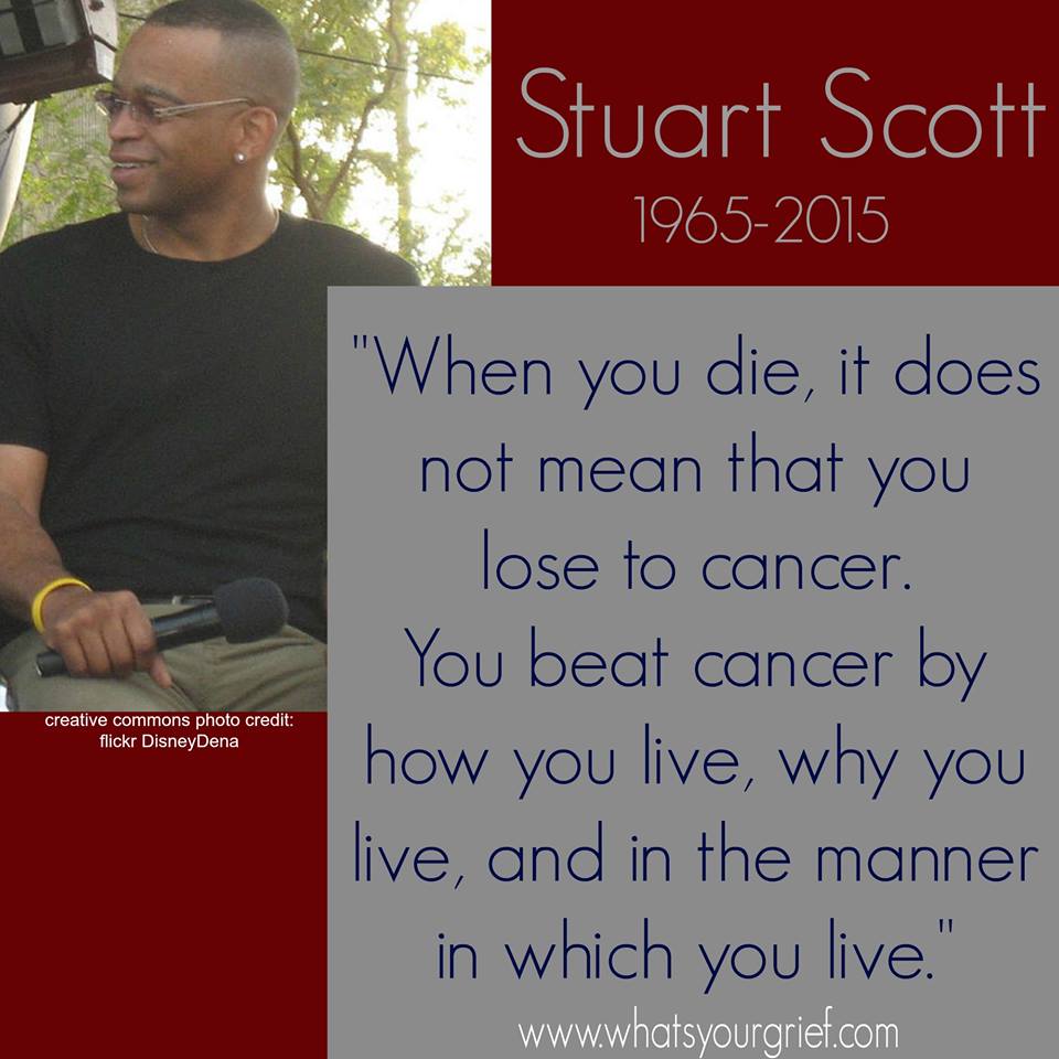 "When you die, it does not mean that you lose to cancer. You beat cancer by how you live, why you live, and in the manner in which you live." ~ Stuart Scott