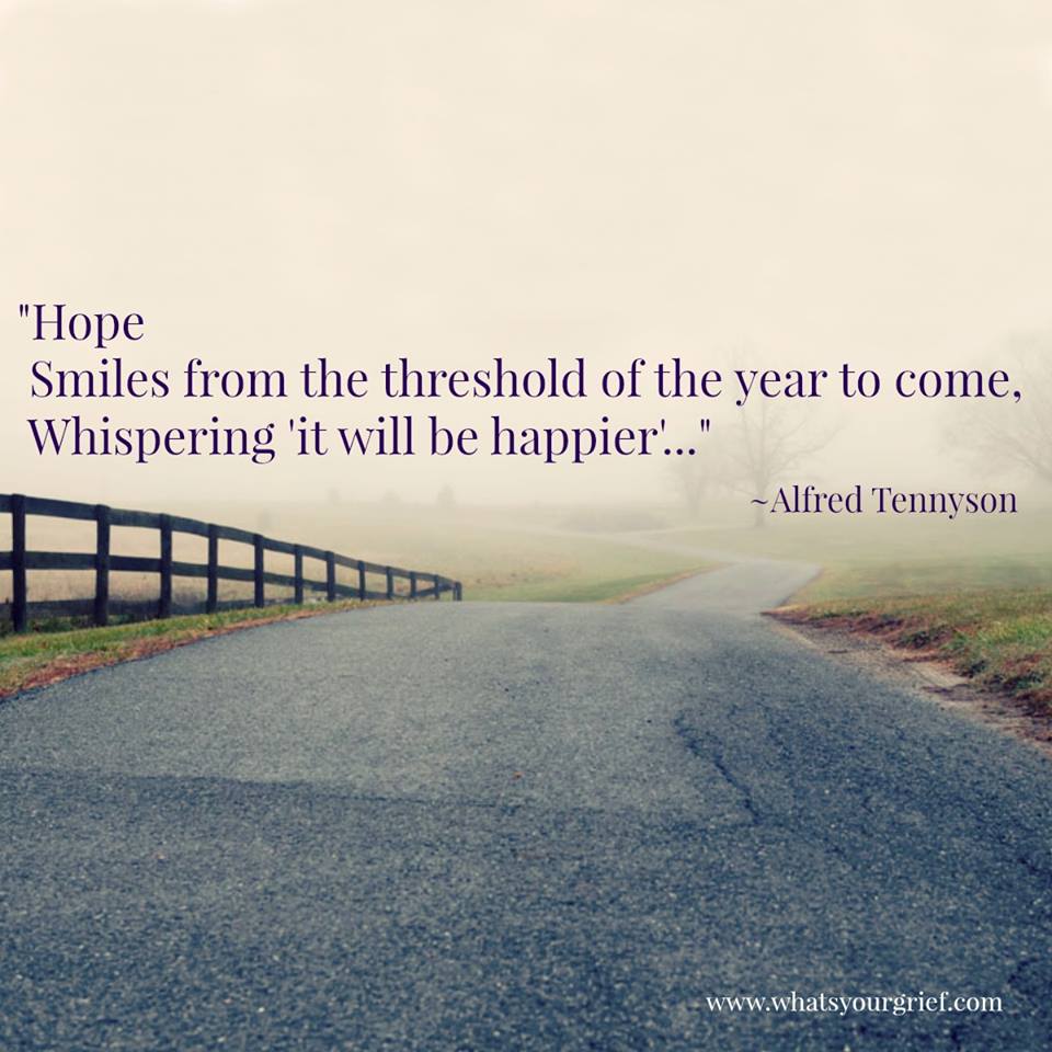 "Hope smiles from the threshold of the year to come, whispering, 'It will be happier.'" ~ Alfred Tennyson