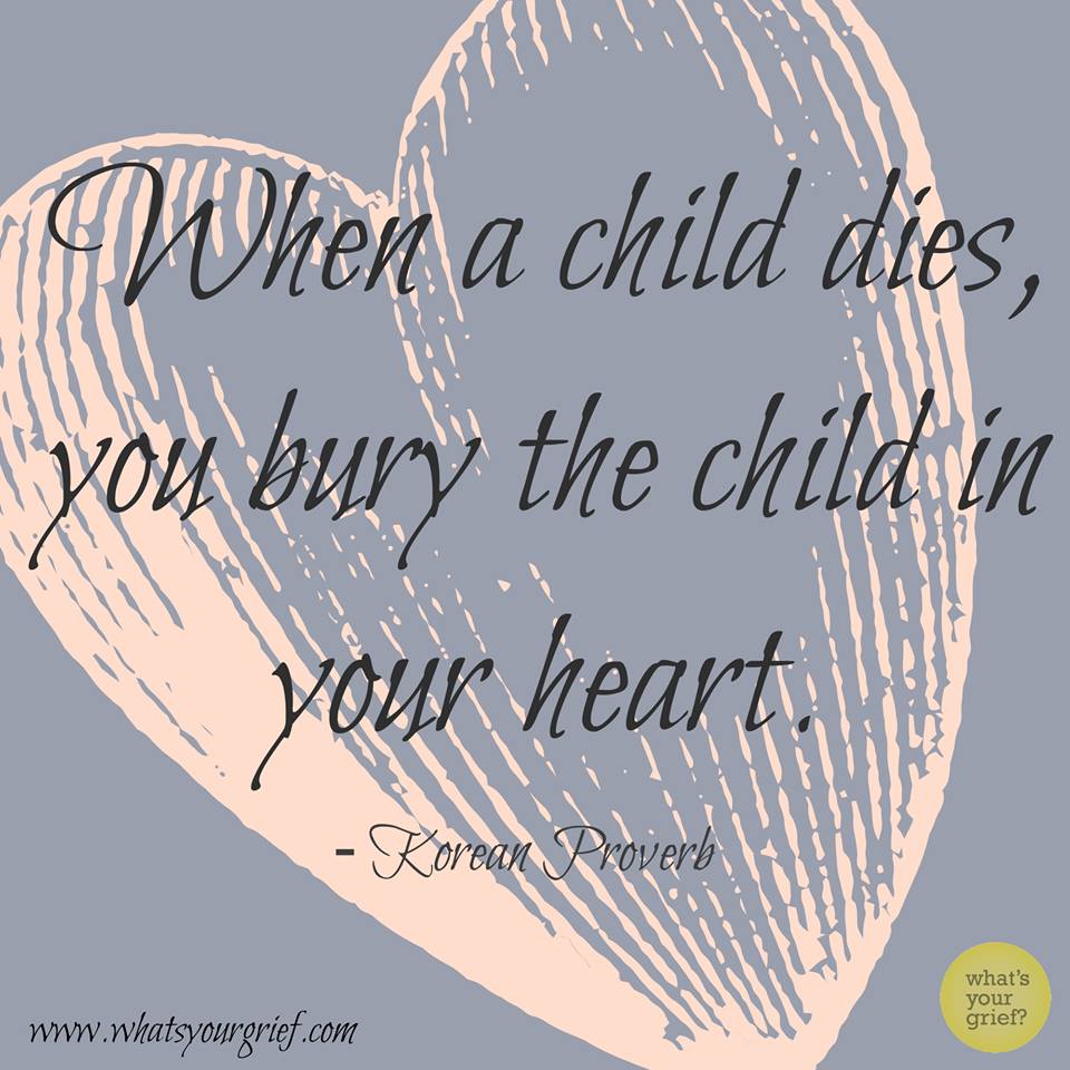 "When a child dies, you bury the child in your heart." ~ Korean Proverb