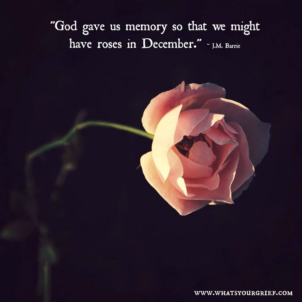 "God gave us memory so that we might have roses in December." ~ J.M. Barrie