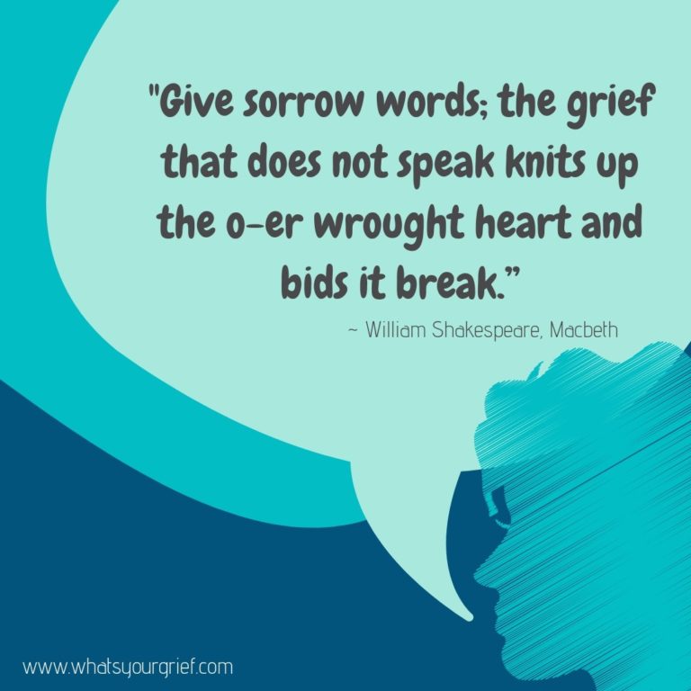 "Give the sorrow words; the grief that does not speak knits up the o-er wrought heart and bids it break." ~ William Shakespeare, Macbeth