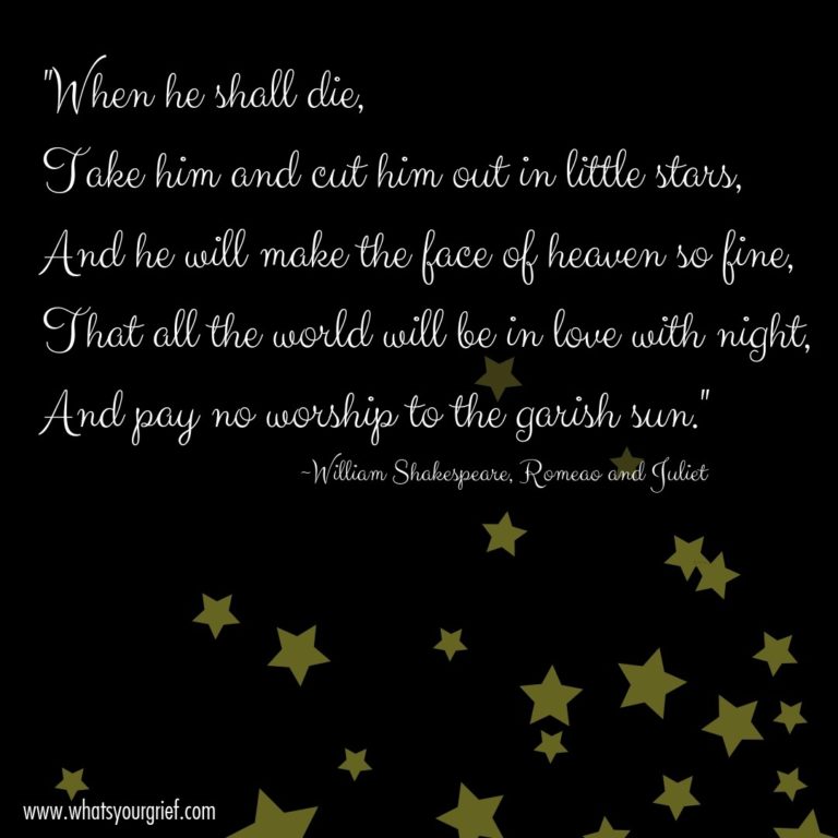 “When he shall die, Take him and cut him out in little stars. And he will make the face of heaven so fine. That all the world will be in love with night. And pay no worship to the garish sun.” ~ William Shakespeare, Romeo & Juliet