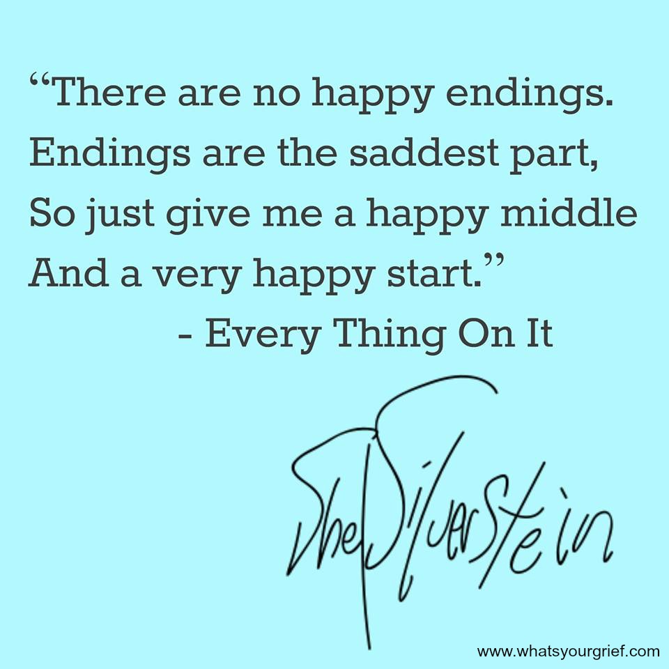 "There are no happy endings. Endings are the saddest part, so just give me a happy middle and a very happy start." ~ Shel Silverstein