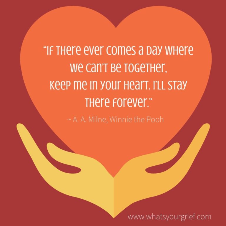 "If there ever comes a day where we can't be together, keep me in your heart. I'll stay there forever." ~ A.A. Milne, Winnie the Pooh
