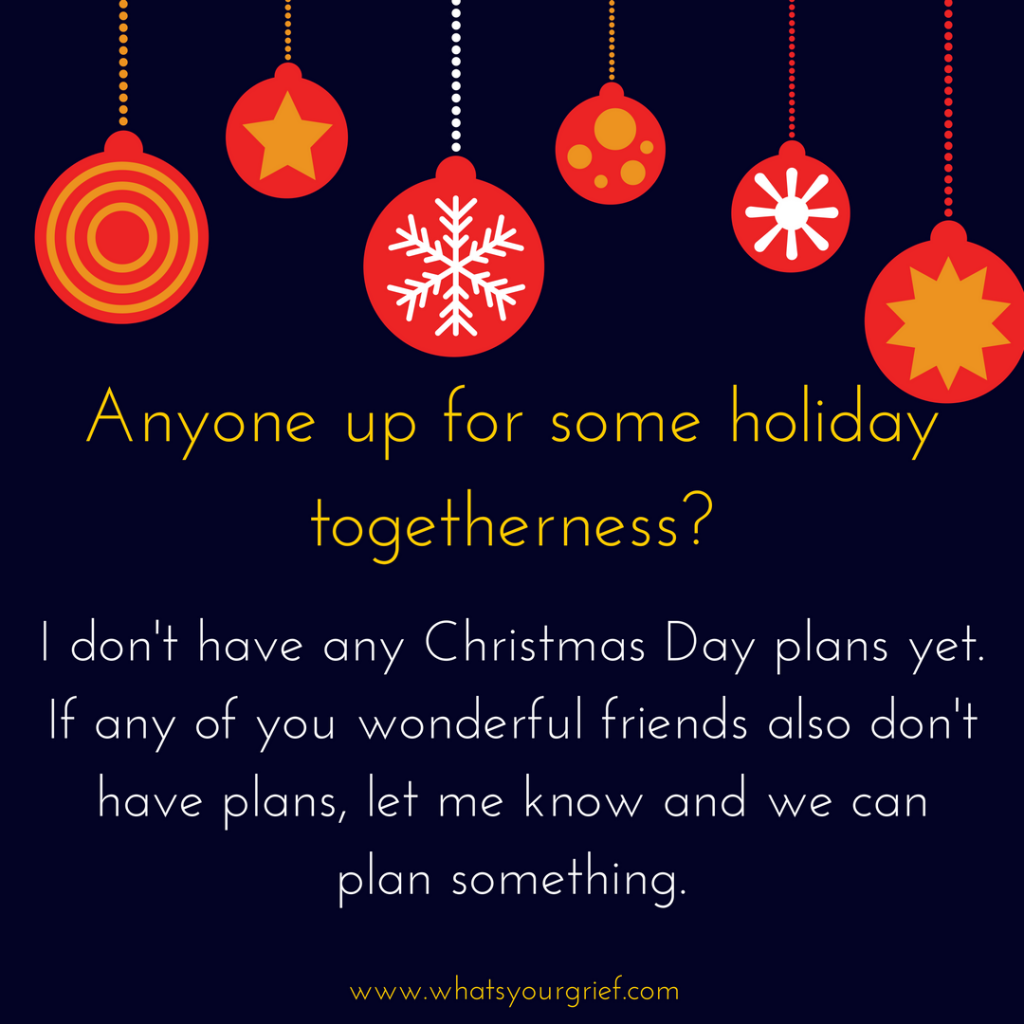 "anyone up for some holiday togetherness? i don't have any christmas day plans yet. if any of wonderful friends also don't have plans, let me know and we can plan something" 1
