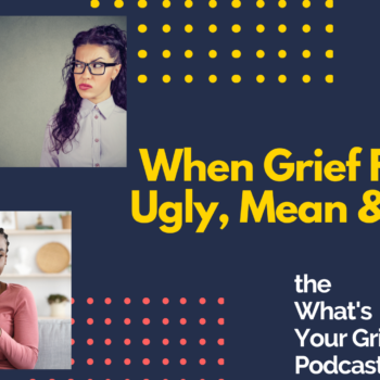 When Grief Feels Ugly Mean Messy
